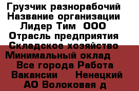 Грузчик-разнорабочий › Название организации ­ Лидер Тим, ООО › Отрасль предприятия ­ Складское хозяйство › Минимальный оклад ­ 1 - Все города Работа » Вакансии   . Ненецкий АО,Волоковая д.